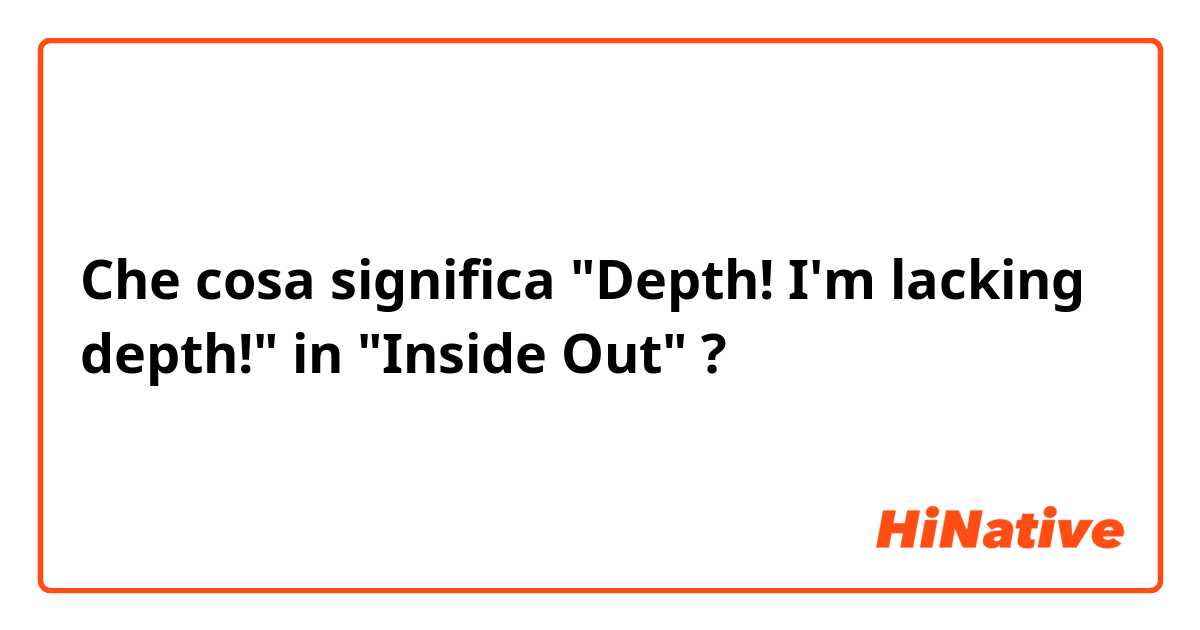 Che cosa significa "Depth! I'm lacking depth!" in "Inside Out"?