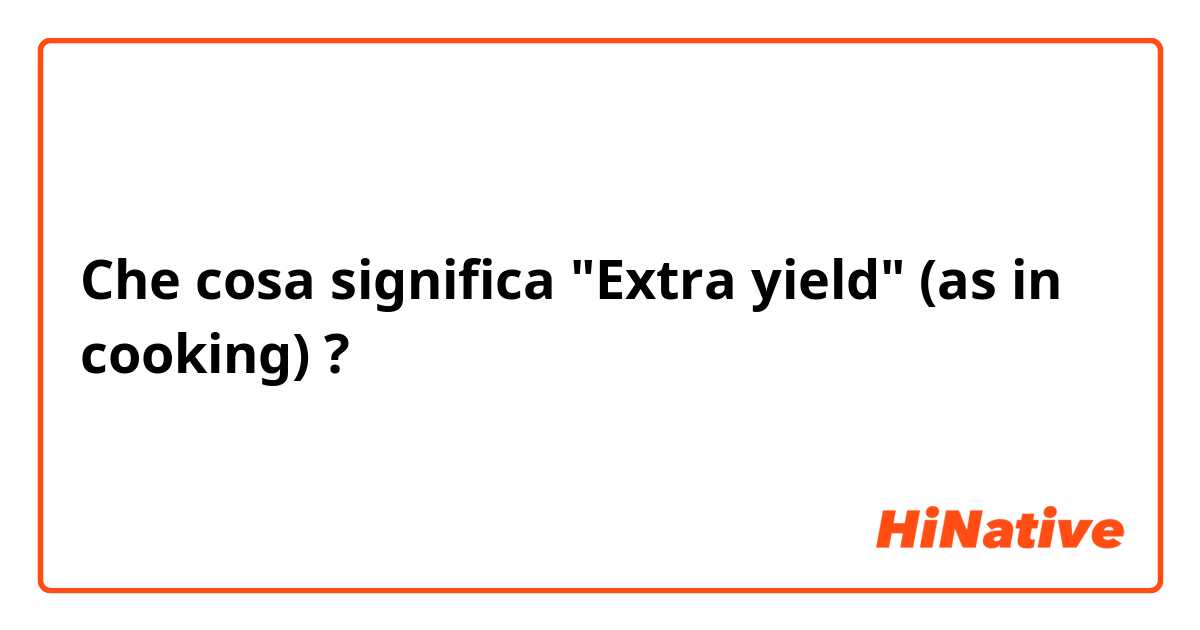 Che cosa significa "Extra yield" (as in cooking)?