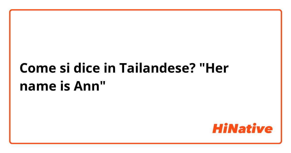 Come si dice in Tailandese? "Her name is Ann"