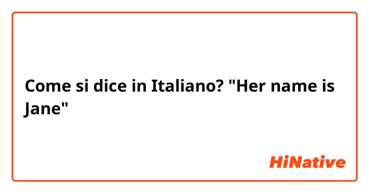 Come si dice in Italiano? "Her name is Jane"