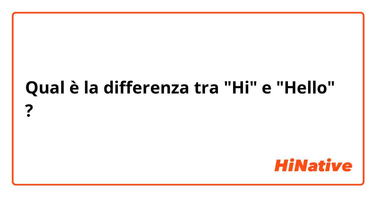 Qual è la differenza tra  "Hi" e "Hello" ?