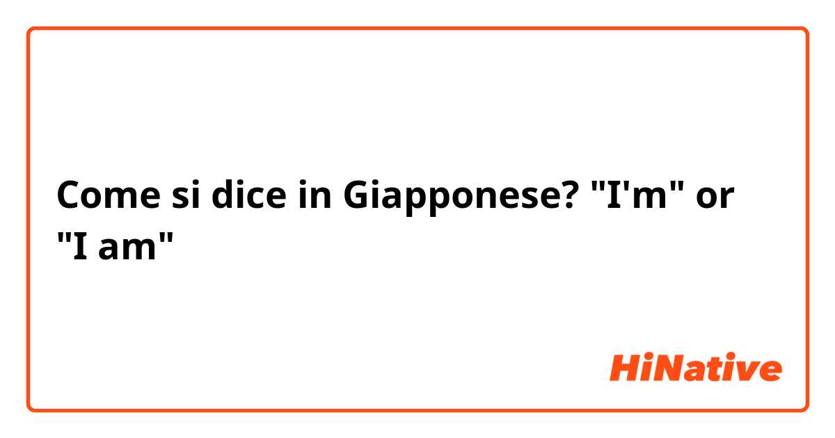 Come si dice in Giapponese? "I'm" or "I am"