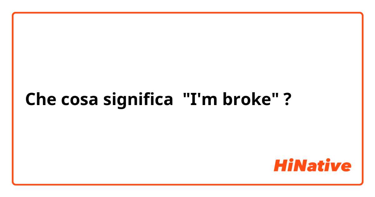 Che cosa significa "I'm broke" ?