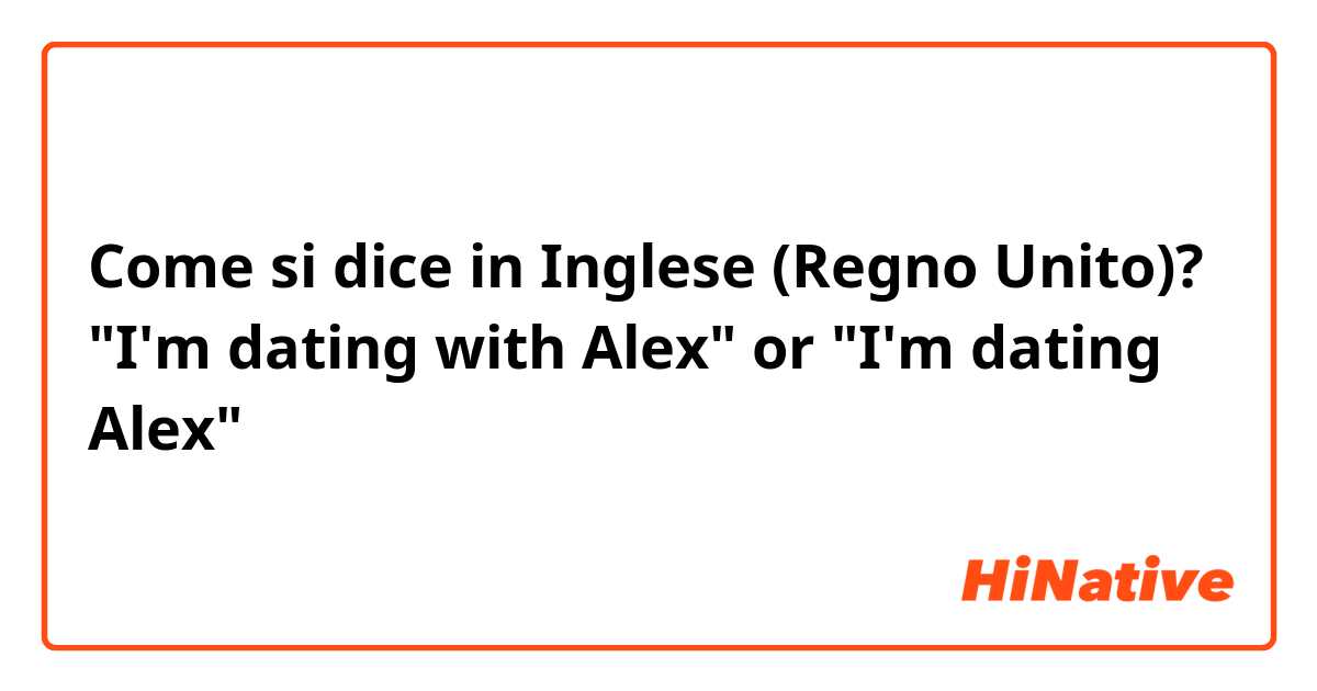 Come si dice in Inglese (Regno Unito)? "I'm dating with Alex" or "I'm dating Alex"