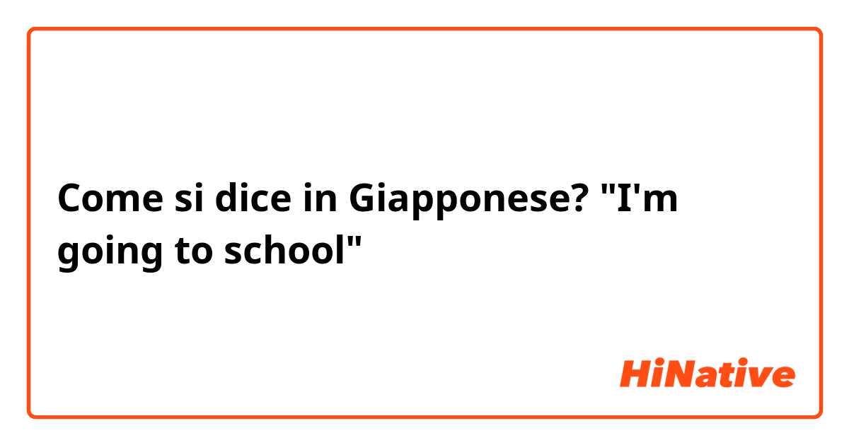 Come si dice in Giapponese? "I'm going to school" 