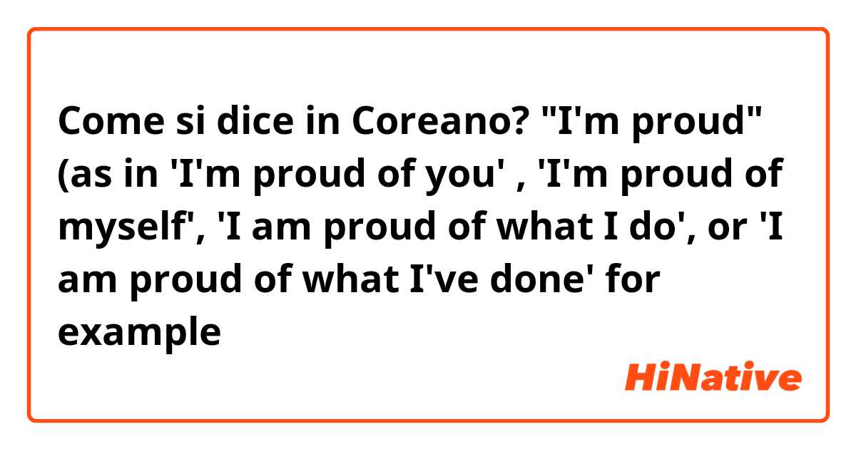Come si dice in Coreano? "I'm proud" (as in 'I'm proud of you' , 'I'm proud of myself', 'I am proud of what I do', or 'I am proud of what I've done' for example 