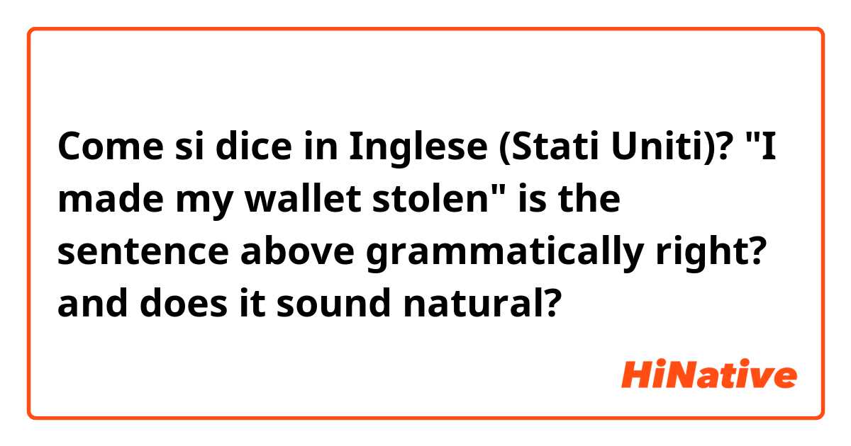 Come si dice in Inglese (Stati Uniti)? "I made my wallet stolen"
is the sentence above grammatically right?
and does it sound natural?
