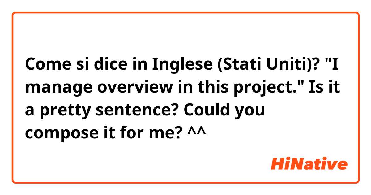 Come si dice in Inglese (Stati Uniti)? "I manage overview in this project."
 Is it a pretty sentence? 
Could you compose it for me? ^^