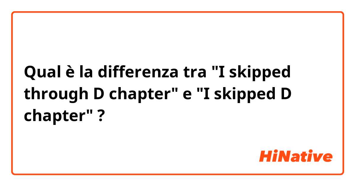 Qual è la differenza tra  "I skipped through D chapter" e "I skipped D chapter" ?