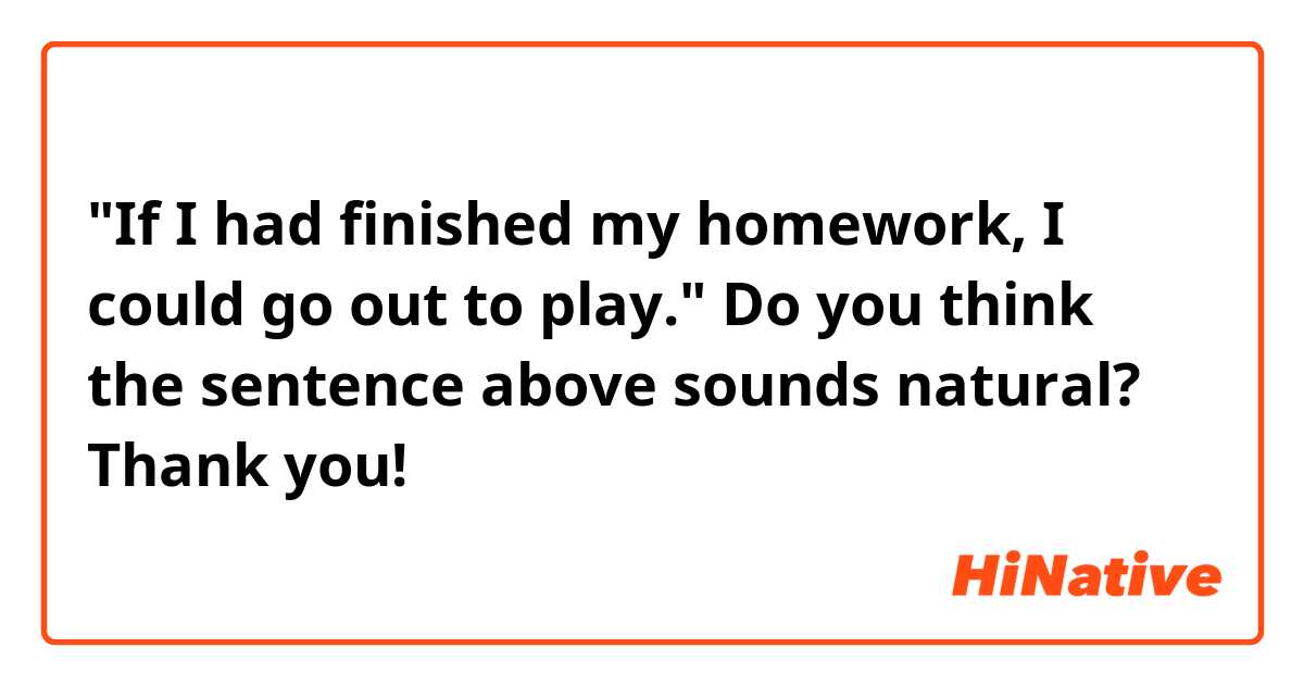 "If I had finished my homework, I could go out to play."

Do you think the sentence above sounds natural? Thank you! 