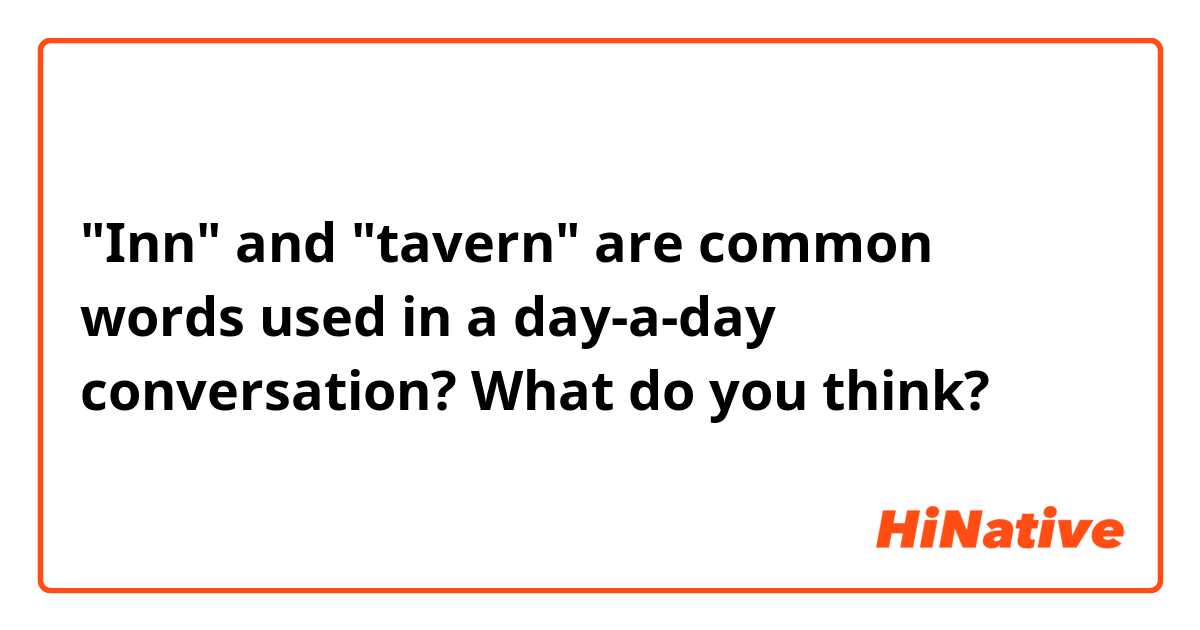 "Inn" and "tavern" are common words used in a day-a-day conversation? What do you think?
