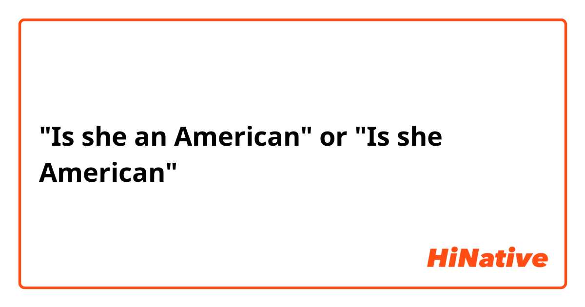 "Is she an American" or "Is she American"