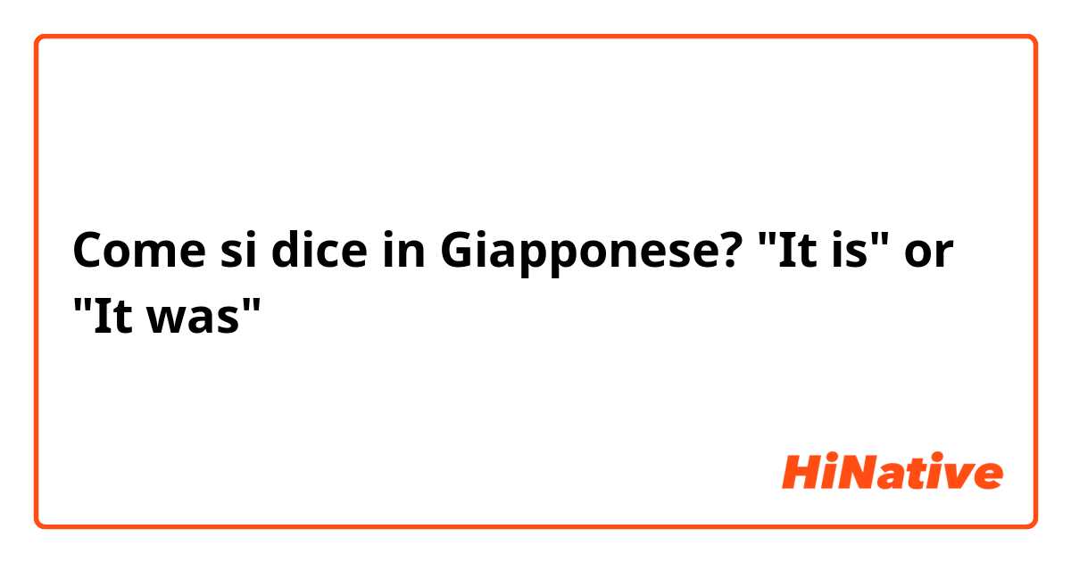 Come si dice in Giapponese? "It is" or "It was"