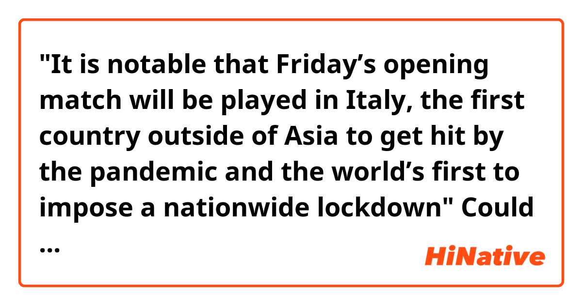 "It is notable that Friday’s opening match will be played in Italy, the first country outside of Asia to get hit by the pandemic and the world’s first to impose a nationwide lockdown"
Could you guys tell me what does 'get hit' mean in the sentence?