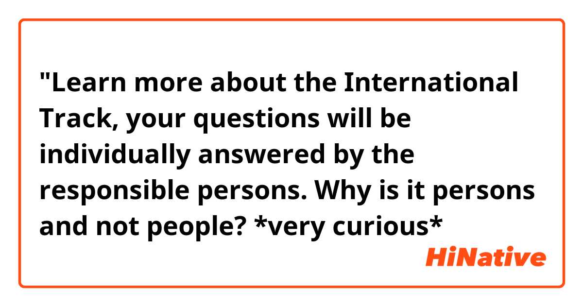 "Learn more about the International Track, your questions will be individually answered by the responsible persons.

Why is it persons and not people? *very curious*