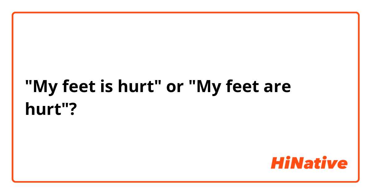 "My feet is hurt" or "My feet are hurt"?