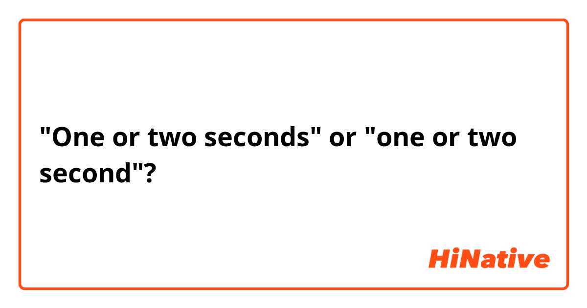 "One or two seconds" or "one or two second"?