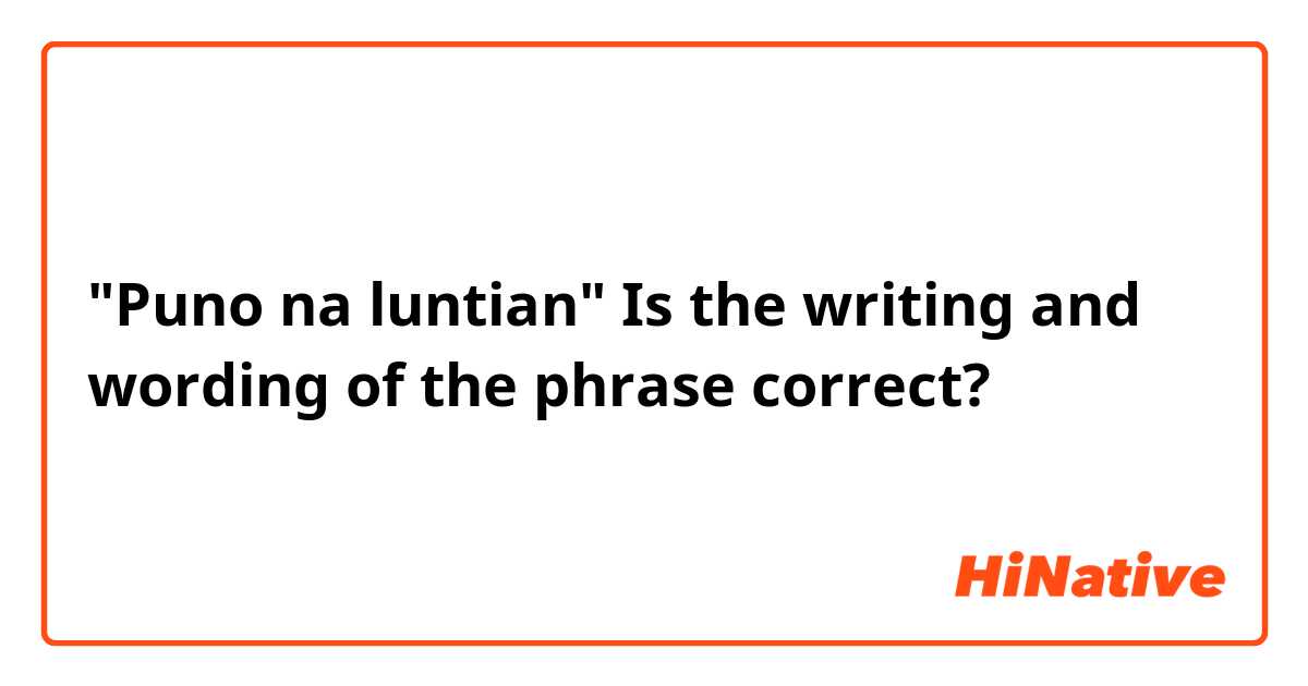 "Puno na luntian" Is the writing and wording of the phrase correct?