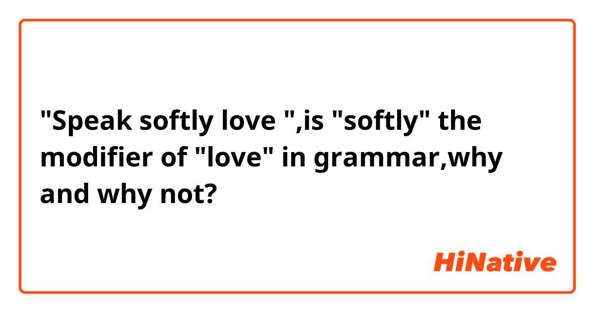 "Speak softly love ",is "softly" the modifier of "love" in grammar,why and why not?