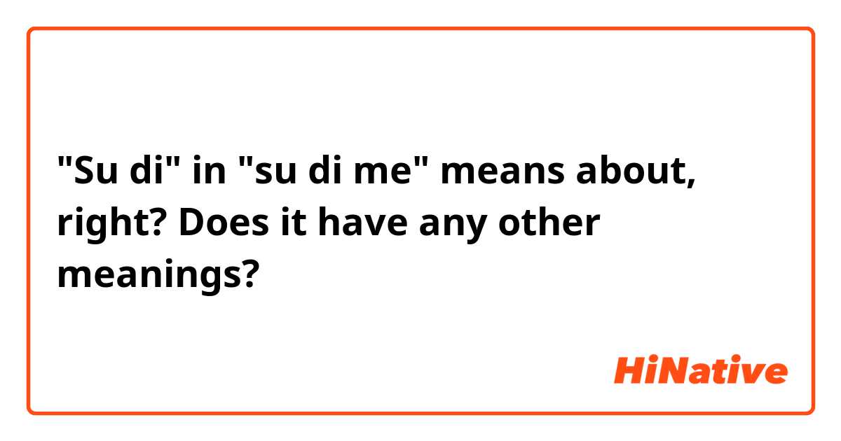 "Su di" in "su di me" means about, right? Does it have any other meanings?