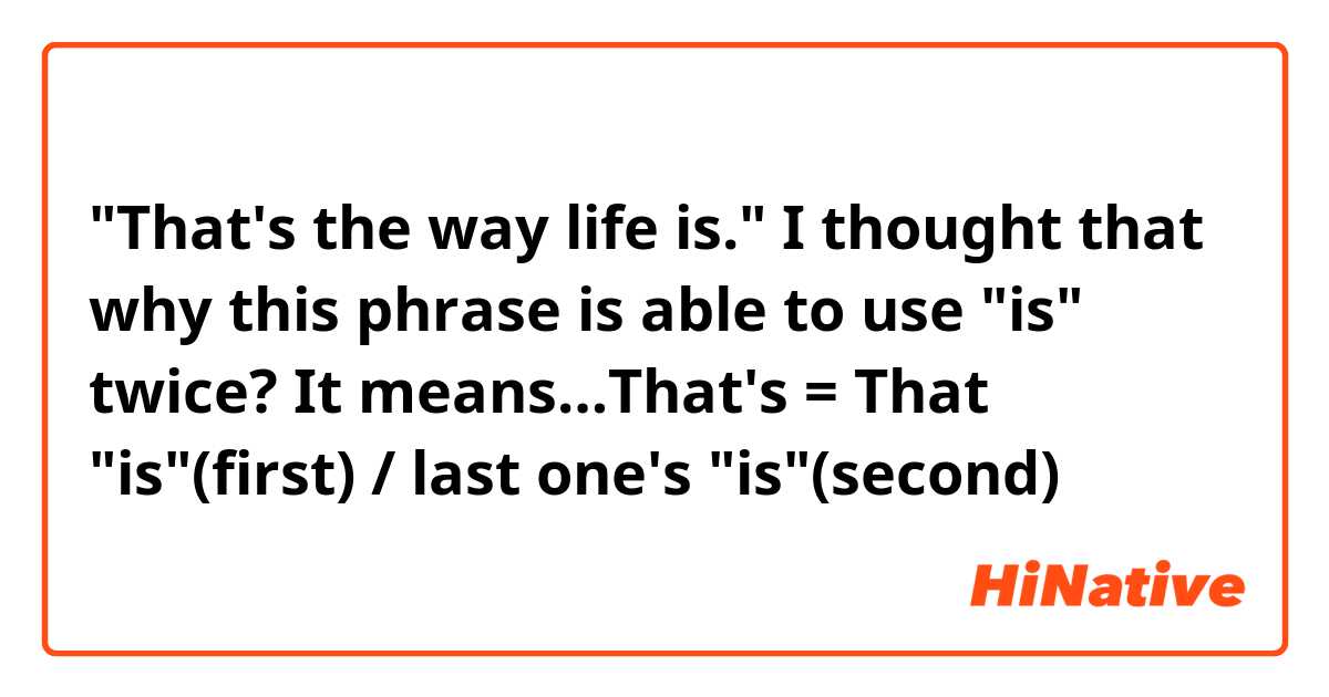 "That's the way life is." I thought that why this phrase is able to use "is" twice?
It means…That's = That "is"(first) / last one's "is"(second)