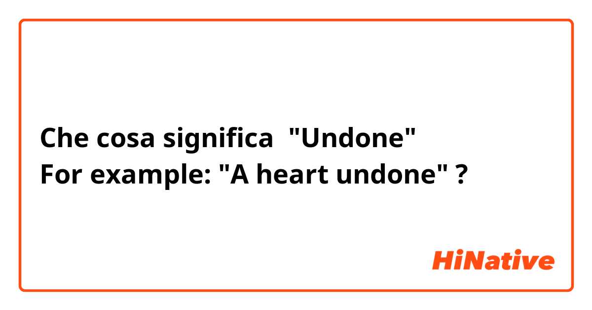 Che cosa significa "Undone"
For example: "A heart undone"?