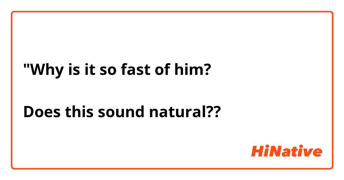"Why is it so fast of him?

Does this sound natural??