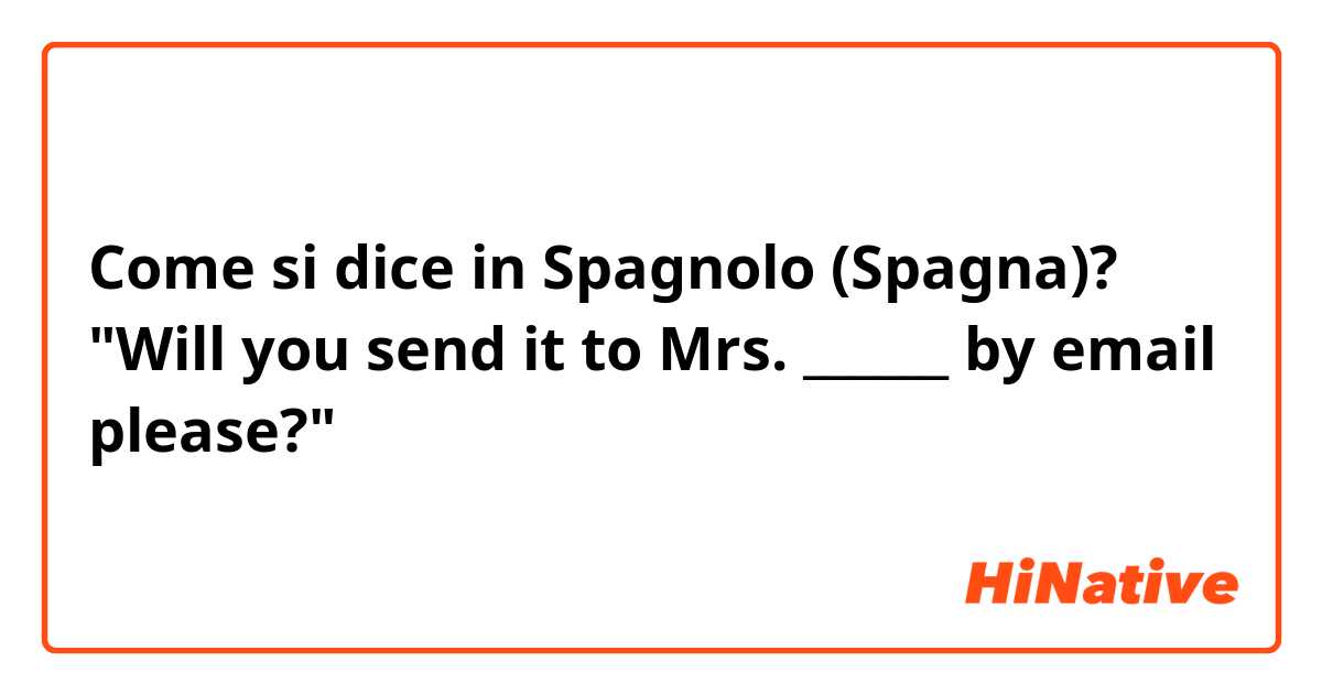 Come si dice in Spagnolo (Spagna)? "Will you send it to Mrs. ______ by email please?"