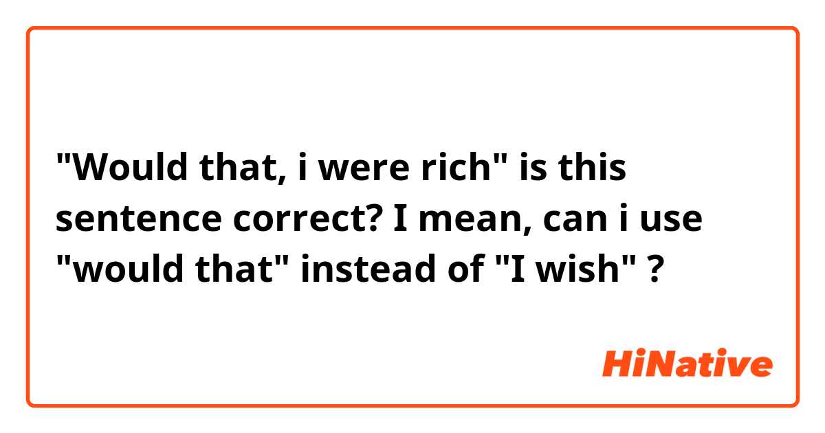 "Would that, i were rich" is this sentence correct? I mean, can i use "would that" instead of "I wish" ?