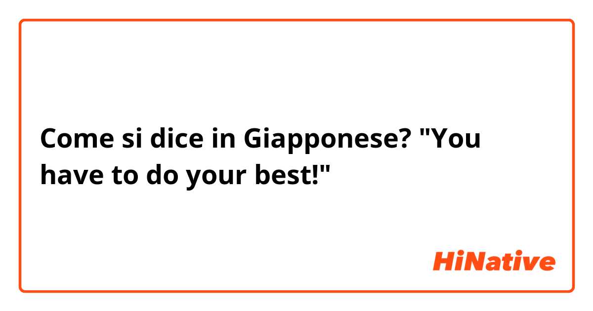 Come si dice in Giapponese? "You have to do your best!"