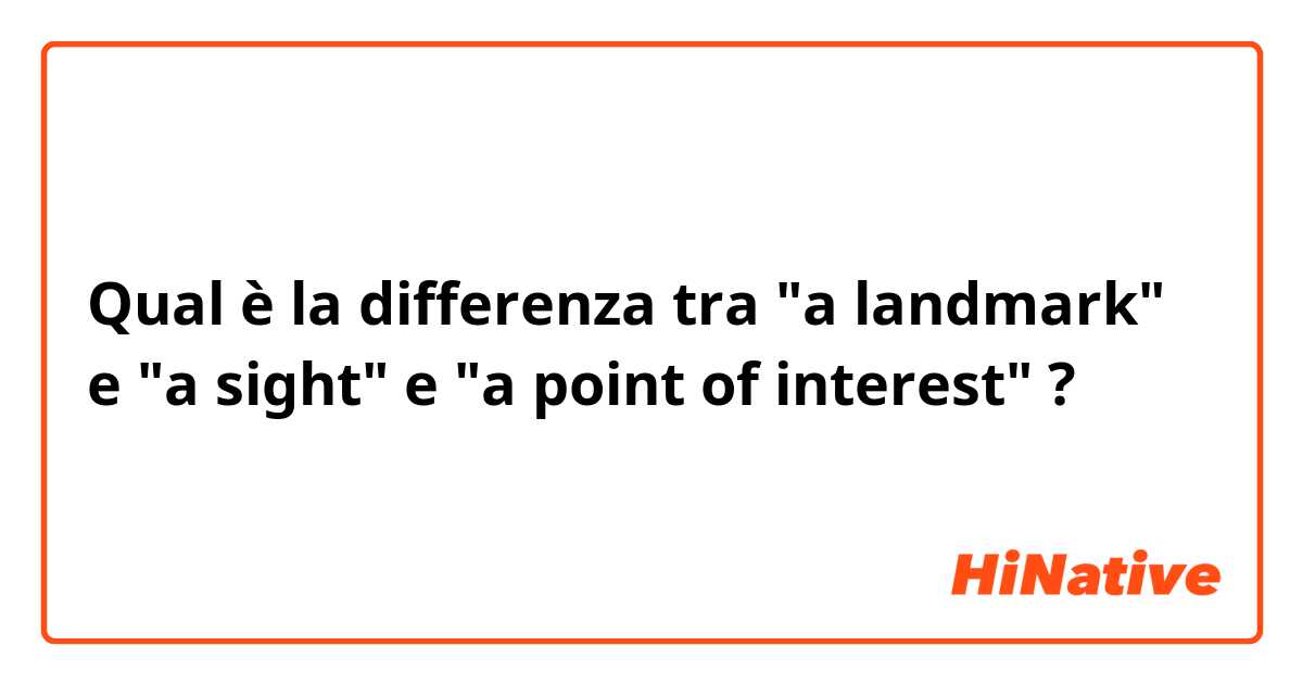 Qual è la differenza tra  "a landmark" e "a sight" e "a point of interest" ?