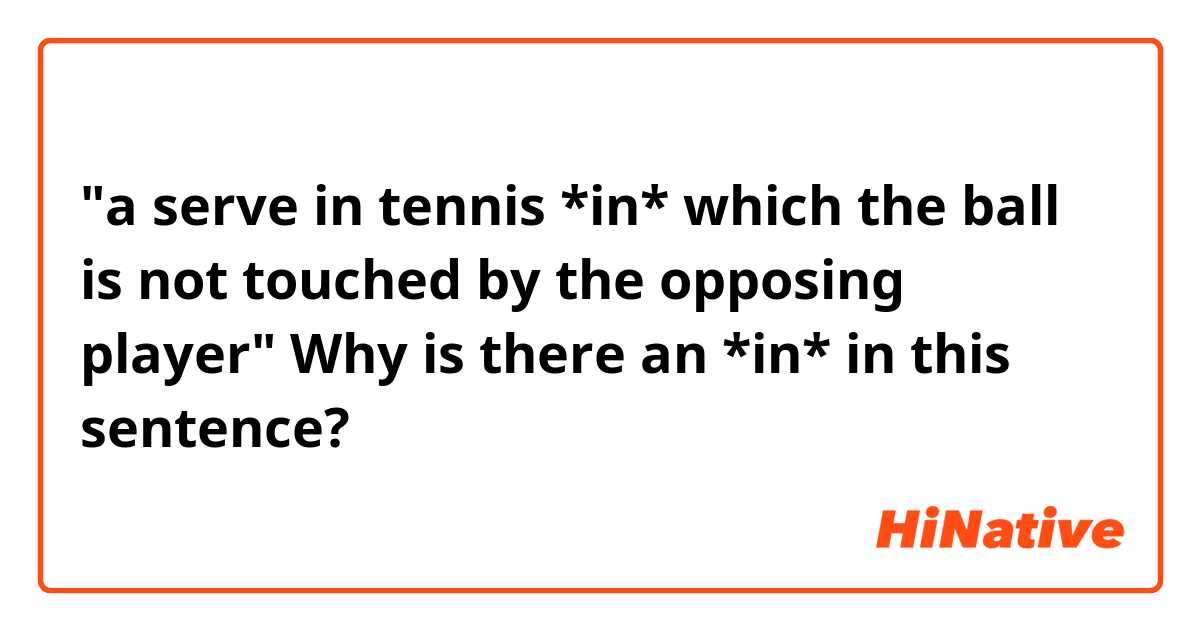"a serve in tennis *in* which the ball is not touched by the opposing player" Why is there an *in* in this sentence?
