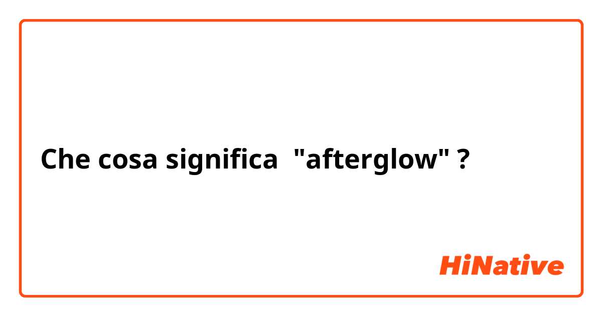 Che cosa significa "afterglow"?