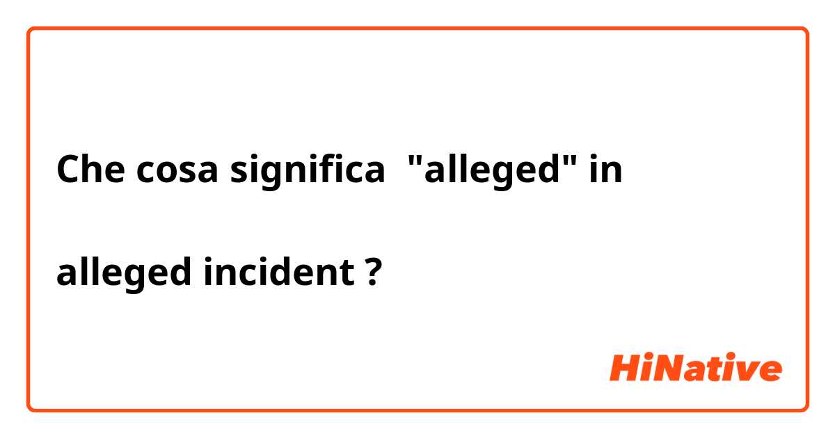 Che cosa significa "alleged" in

alleged incident ?