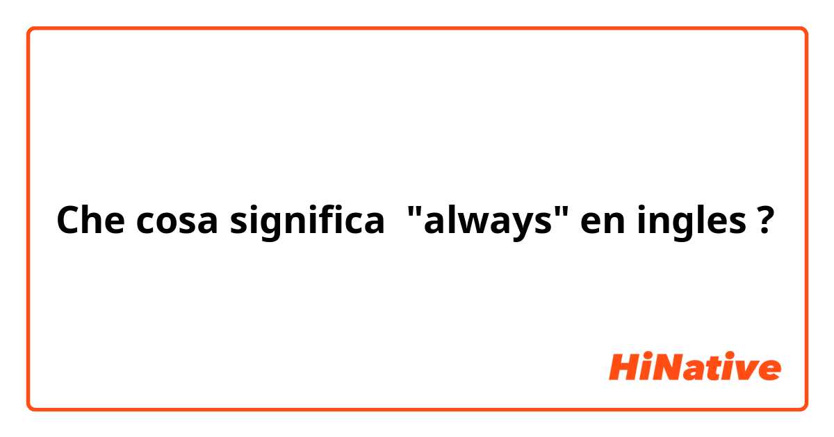 Che cosa significa "always" en ingles ?