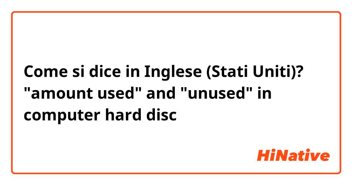 Come si dice in Inglese (Stati Uniti)? "amount used" and "unused" in computer hard disc  