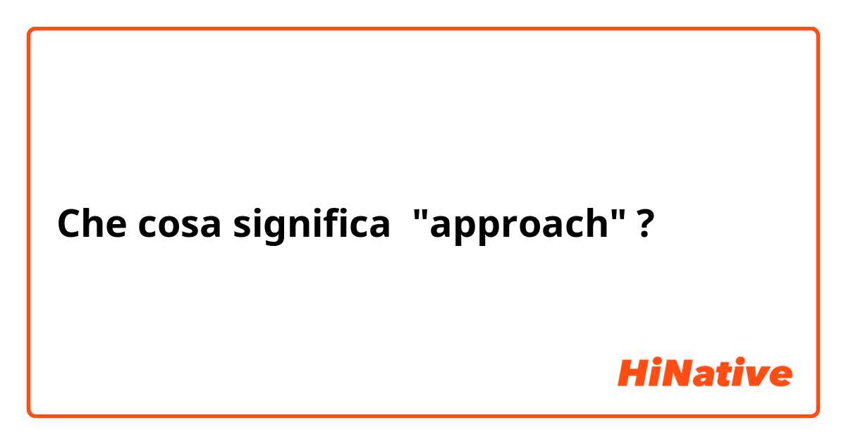 Che cosa significa "approach"?