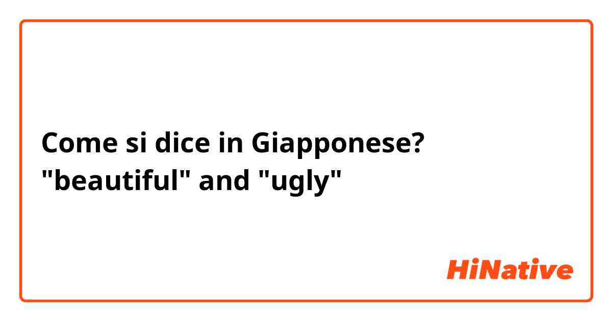 Come si dice in Giapponese? "beautiful" and "ugly"