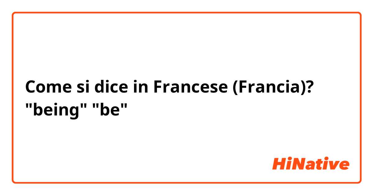 Come si dice in Francese (Francia)? "being" "be"