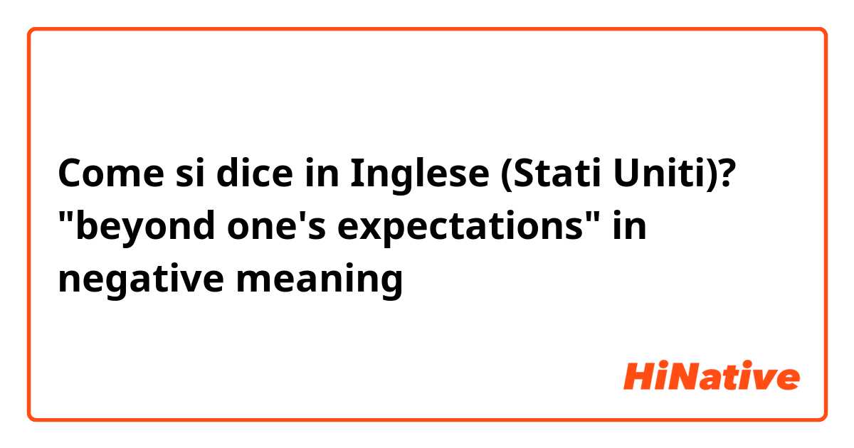 Come si dice in Inglese (Stati Uniti)? "beyond one's expectations" in negative meaning