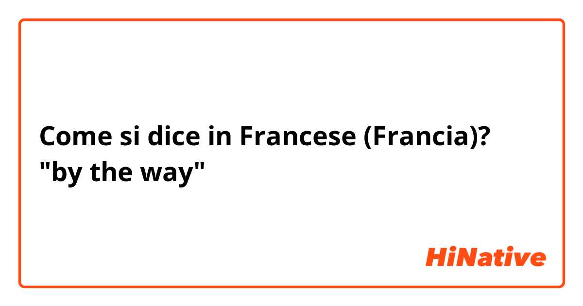 Come si dice in Francese (Francia)? "by the way"