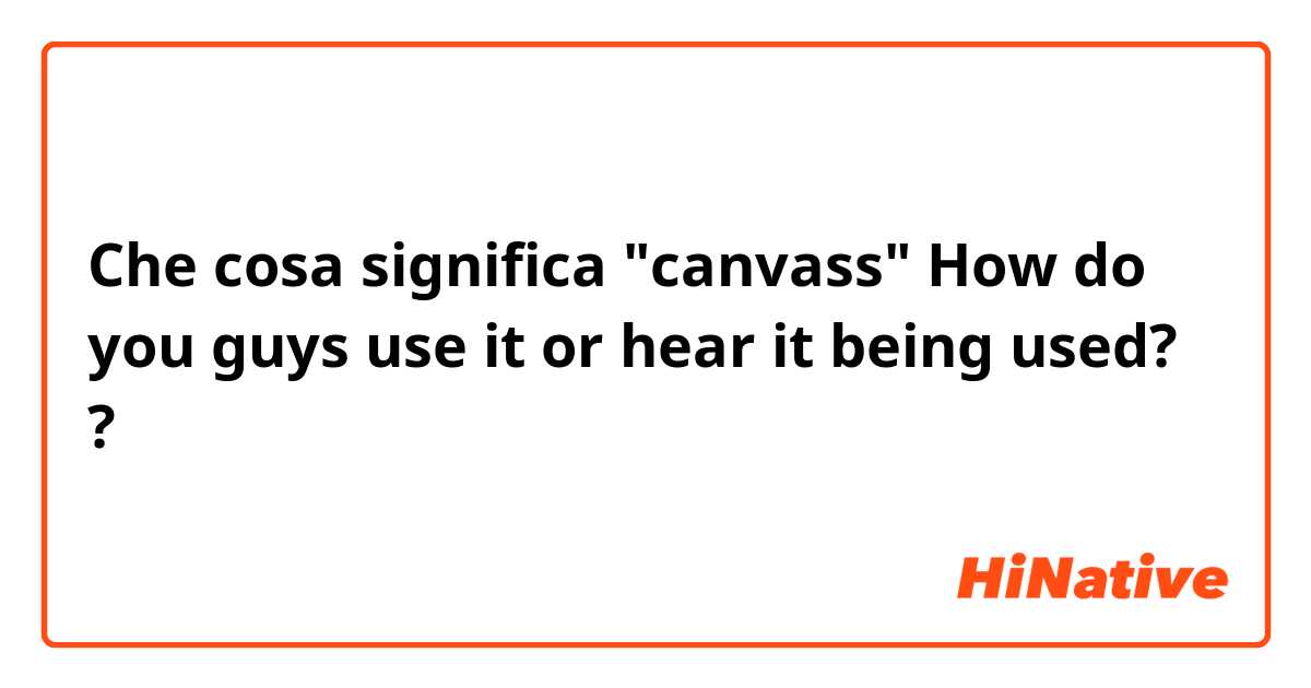 Che cosa significa "canvass"
How do you guys use it or hear it being used??