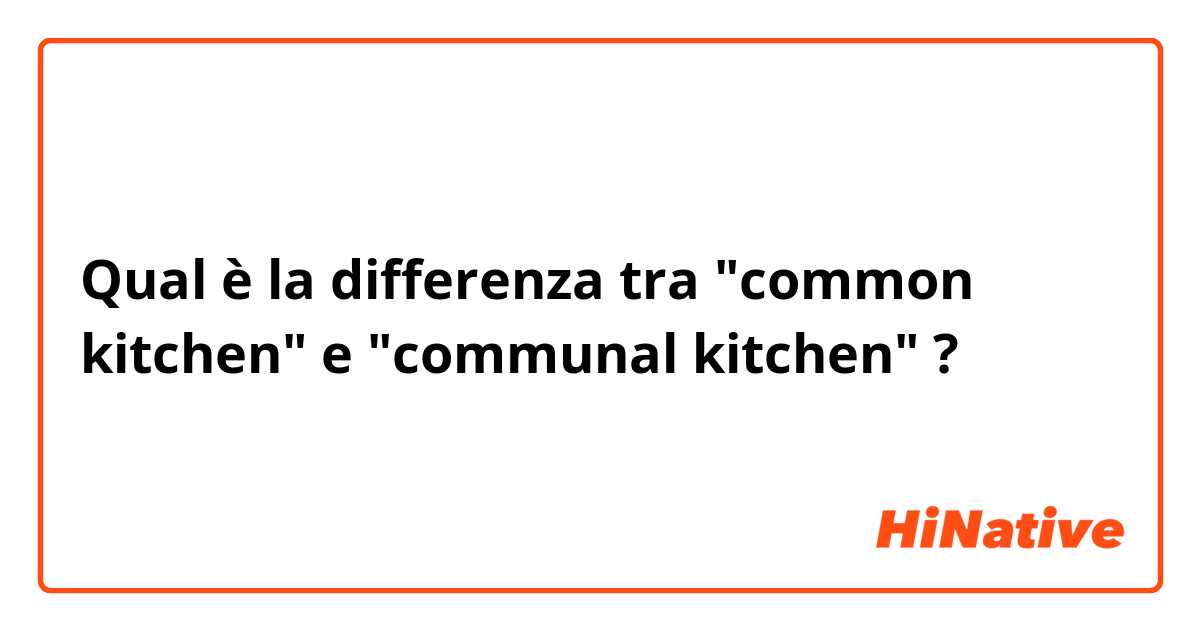 Qual è la differenza tra  "common kitchen" e "communal kitchen" ?