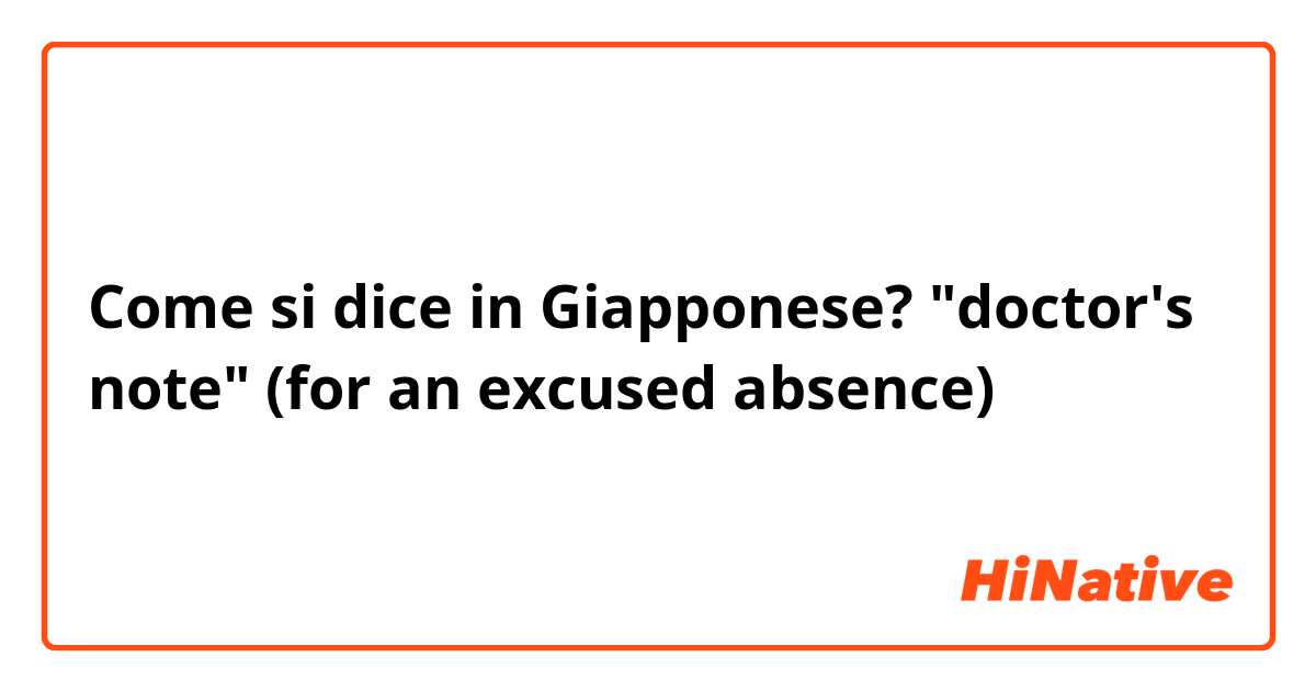 Come si dice in Giapponese? "doctor's note" (for an excused absence)
