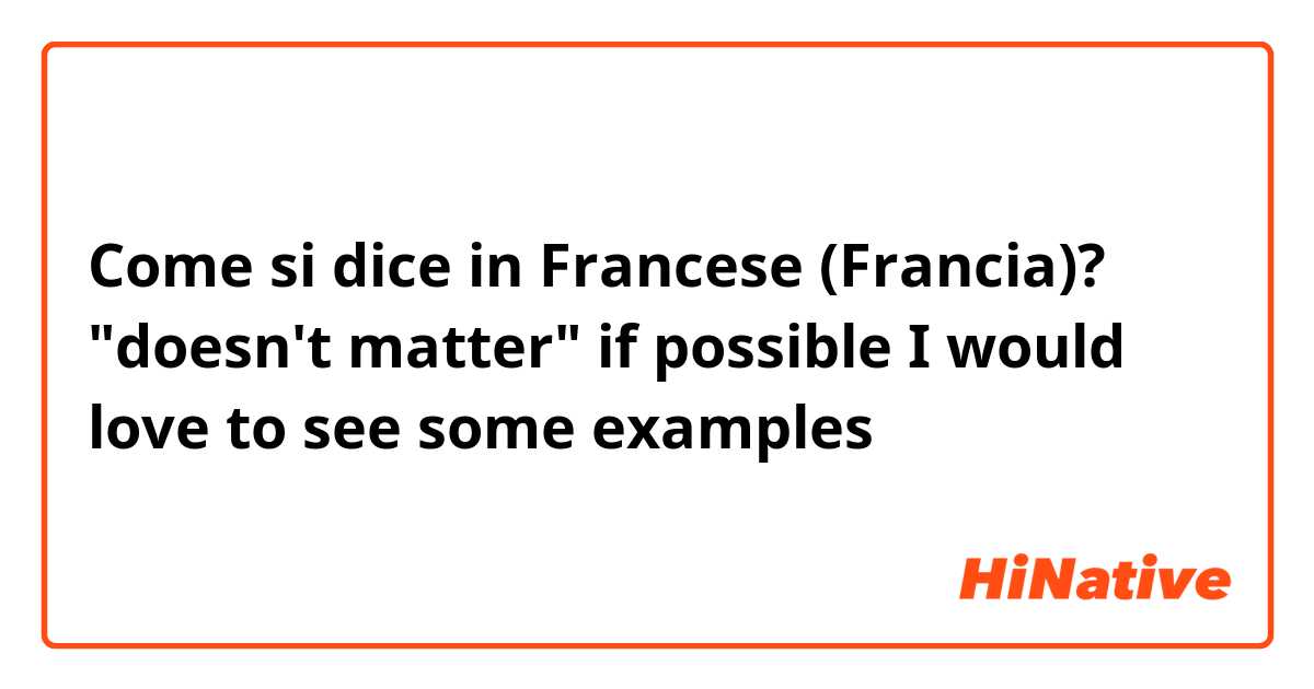 Come si dice in Francese (Francia)? "doesn't matter" if possible I would love to see some examples