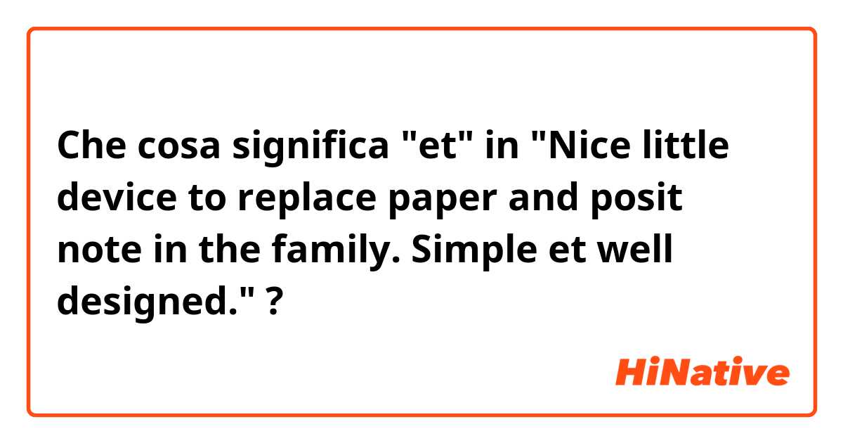 Che cosa significa "et" in "Nice little device to replace paper and posit note in the family. Simple et well designed."?