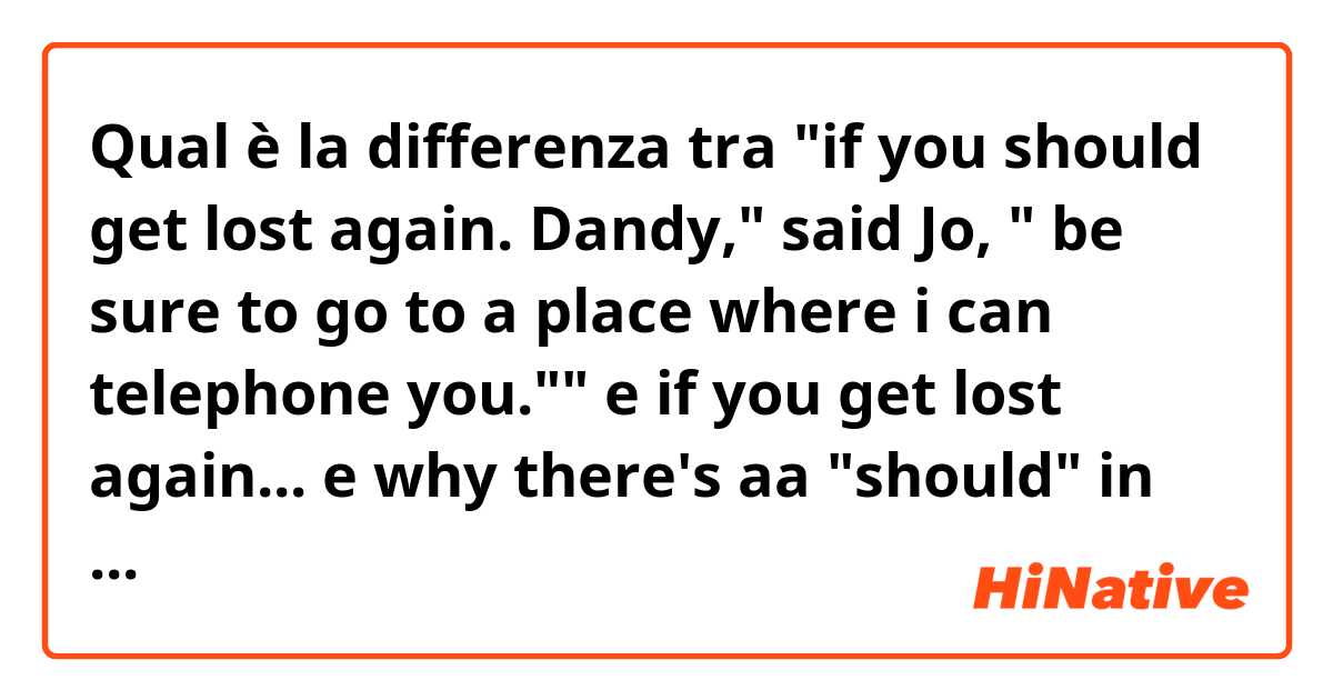 Qual è la differenza tra  "if you should get lost again. Dandy," said Jo, " be sure to go to a place where i can telephone you."" e if you get lost again... e why there's aa "should" in the first sentence, what is it for? ?