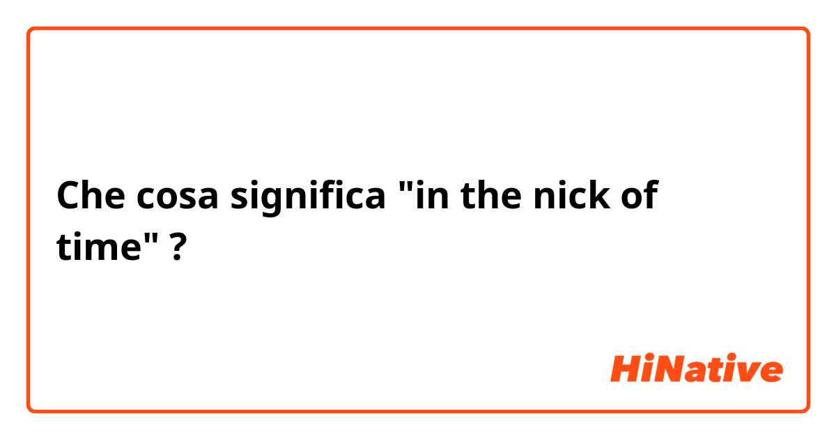 Che cosa significa "in the nick of time"?