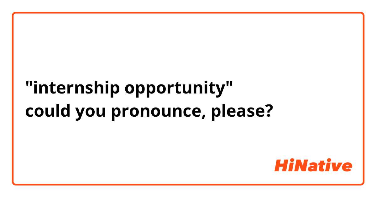 "internship opportunity"
could you pronounce, please?