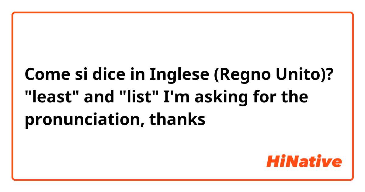 Come si dice in Inglese (Regno Unito)? "least" and "list"

I'm asking for the pronunciation, thanks 